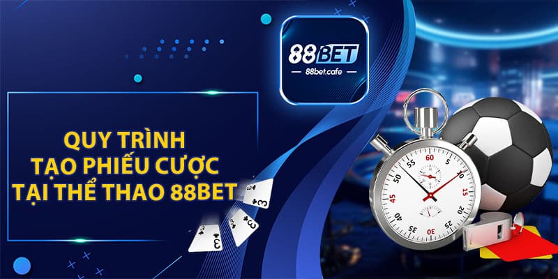 Quy Trình Tạo Phiếu Cược Tại Thể Thao 88BET